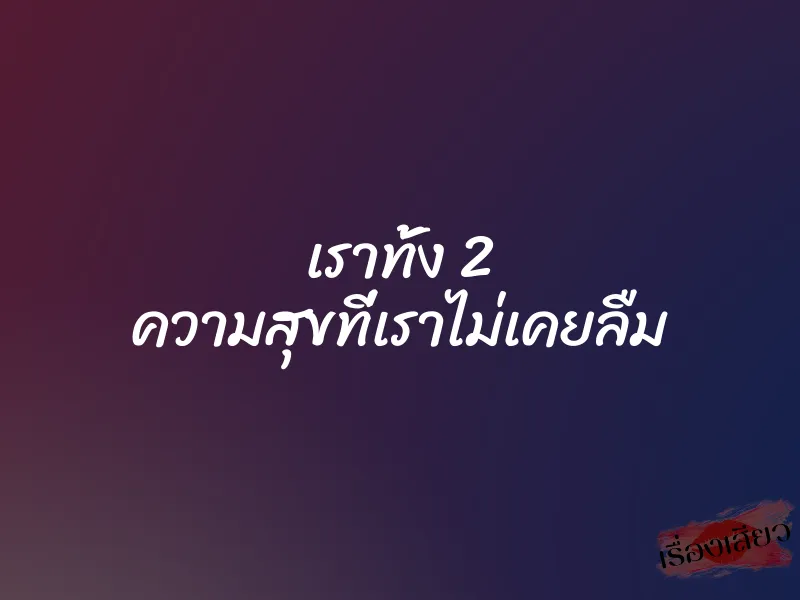เราทั้ง 2 ความสุขที่เราไม่เคยลืม 1 เราทั้ง 2 ความสุขที่เราไม่เคยลืม