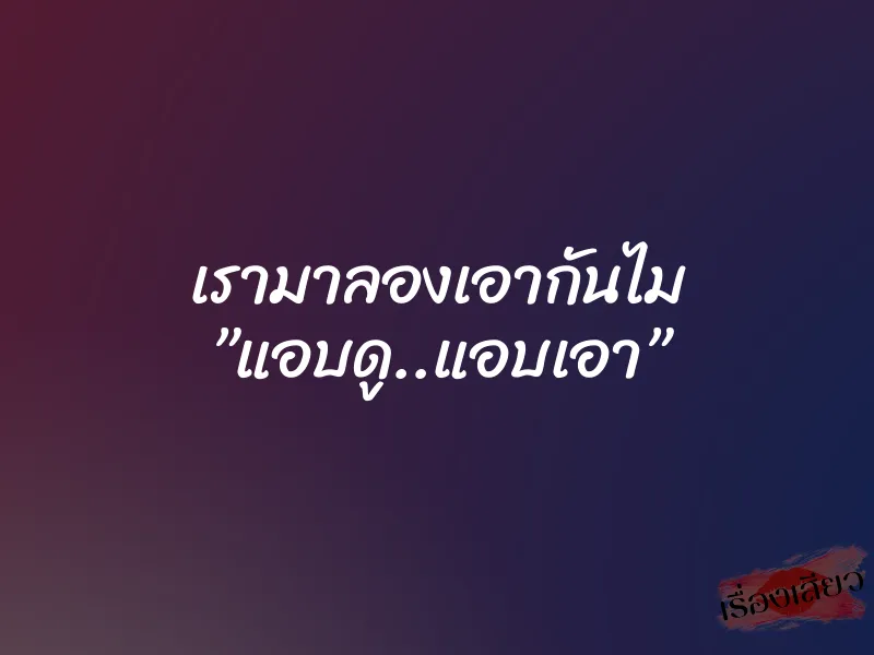 เรามาลองเอากันไม ”แอบดู..แอบเอา” 1 เรามาลองเอากันไม ”แอบดู..แอบเอา”