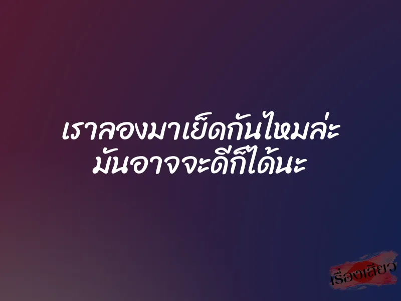 เราลองมาเย็ดกันไหมล่ะ มันอาจจะดีก็ได้นะ 9 เราลองมาเย็ดกันไหมล่ะ มันอาจจะดีก็ได้นะ
