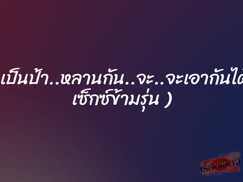 เรา…เราเป็นป้า..หลานกัน..จะ..จะเอากันได้ยังไง…( เซ็กซ์ข้ามรุ่น ) 1 เรา…เราเป็นป้า..หลานกัน..จะ..จะเอากันได้ยังไง…( เซ็กซ์ข้ามรุ่น )