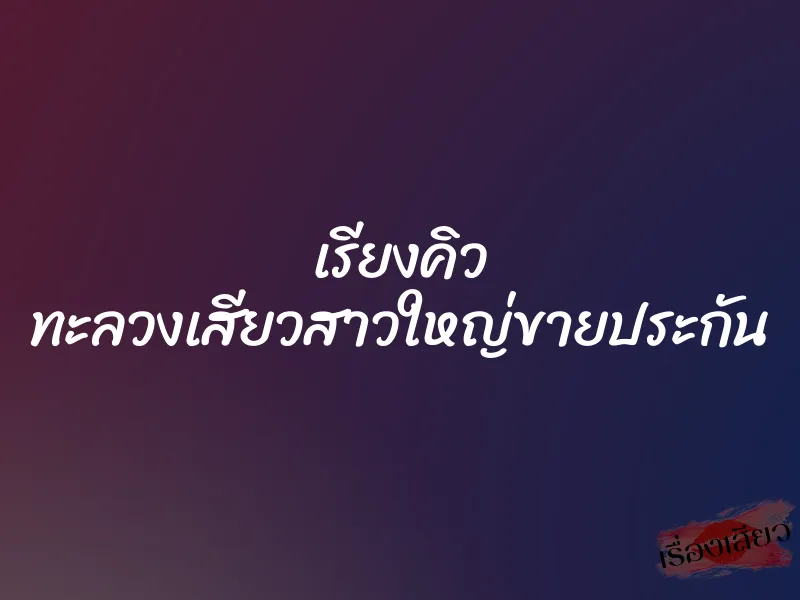เรียงคิว ทะลวงเสียวสาวใหญ่ขายประกัน 1 เรียงคิว ทะลวงเสียวสาวใหญ่ขายประกัน