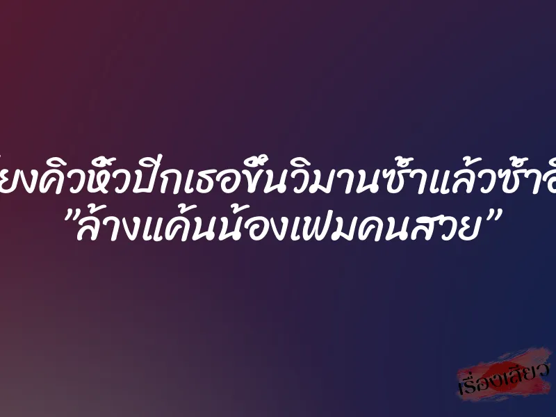 เรียงคิวหิ้วปีกเธอขึ้นวิมานซ้ำแล้วซ้ำอีก ”ล้างแค้นน้องเฟมคนสวย” 1 เรียงคิวหิ้วปีกเธอขึ้นวิมานซ้ำแล้วซ้ำอีก ”ล้างแค้นน้องเฟมคนสวย”