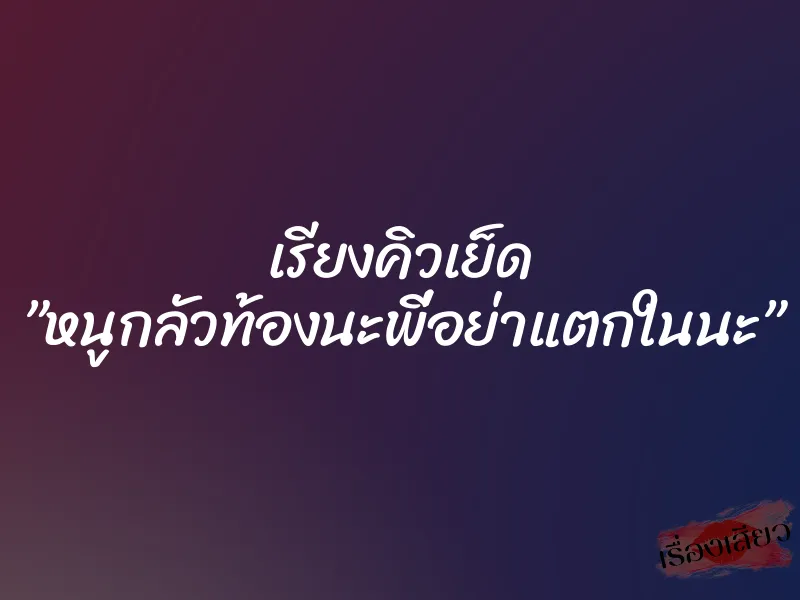 เรียงคิวเย็ด ”หนูกลัวท้องนะพี่อย่าแตกในนะ” 5 เรียงคิวเย็ด ”หนูกลัวท้องนะพี่อย่าแตกในนะ”