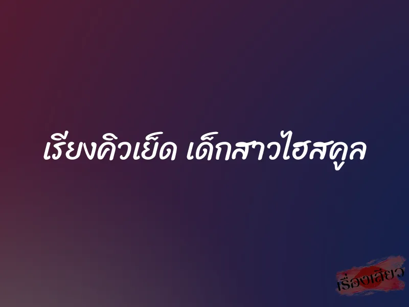 เรียงคิวเย็ด เด็กสาวไฮสคูล 1 เรียงคิวเย็ด เด็กสาวไฮสคูล