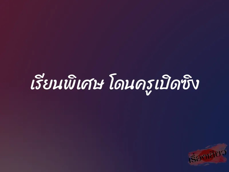 เรียนพิเศษ โดนครูเปิดซิง 1 เรียนพิเศษ โดนครูเปิดซิง