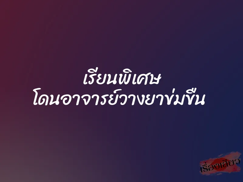 เรียนพิเศษ โดนอาจารย์วางยาข่มขืน 1 เรียนพิเศษ โดนอาจารย์วางยาข่มขืน