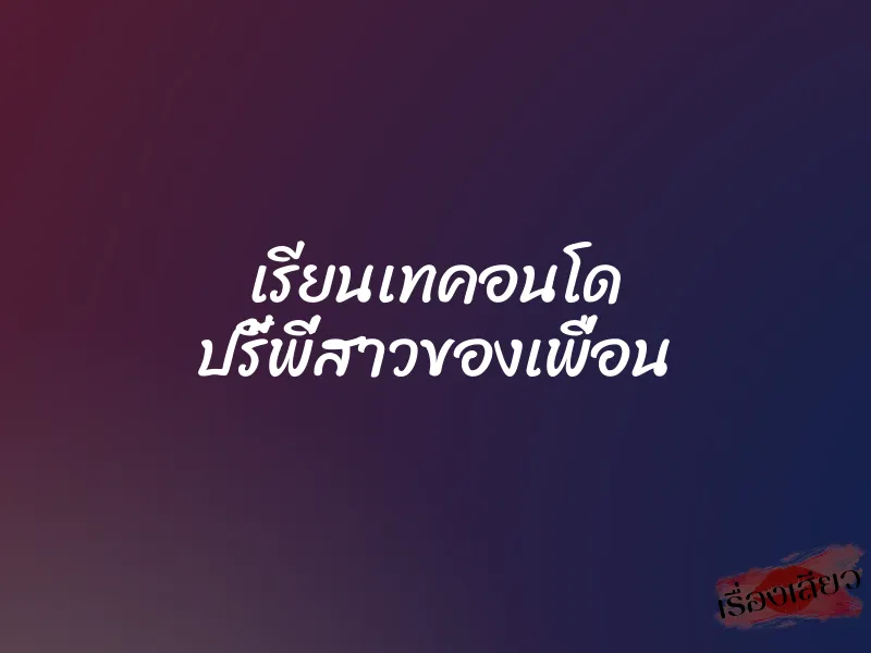 เรียนเทคอนโด ปรี้พี่สาวของเพื่อน 1 เรียนเทคอนโด ปรี้พี่สาวของเพื่อน