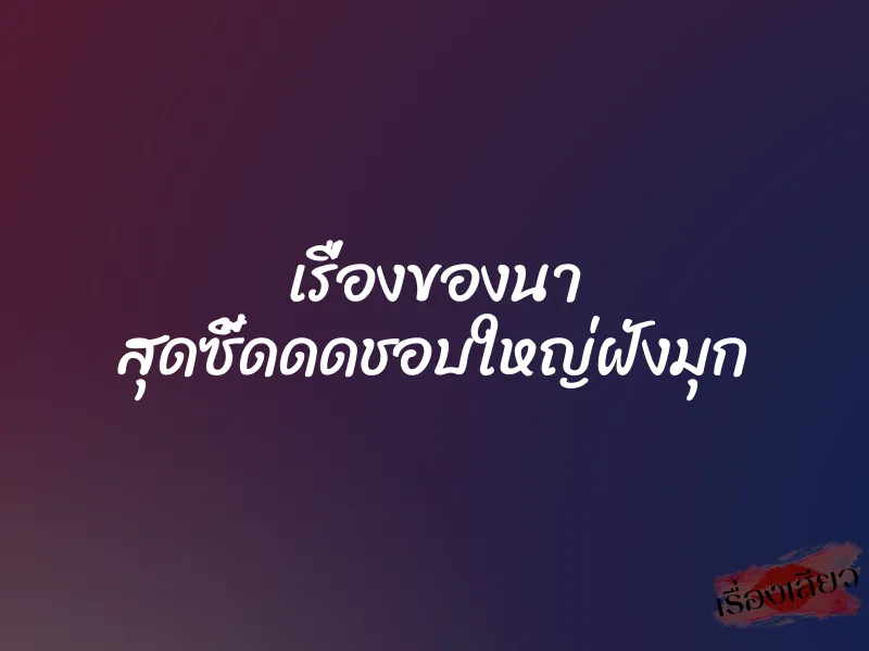 เรื่องของนา สุดซี้ดดดชอบใหญ่ฝังมุก 1 เรื่องของนา สุดซี้ดดดชอบใหญ่ฝังมุก
