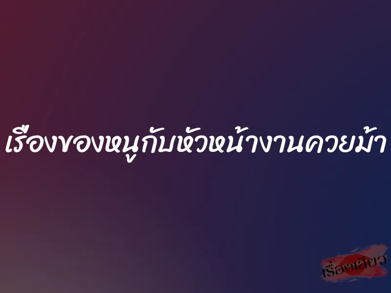 เรื่องของหนูกับหัวหน้างานควยม้า 1 เรื่องของหนูกับหัวหน้างานควยม้า