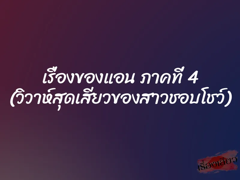 เรื่องของแอน ภาคที่ 4 (วิวาห์สุดเสียวของสาวชอบโชว์) 1 เรื่องของแอน ภาคที่ 4 (วิวาห์สุดเสียวของสาวชอบโชว์)