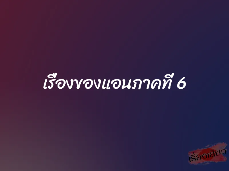 เรื่องของแอนภาคที่ 6 1 เรื่องของแอนภาคที่ 6