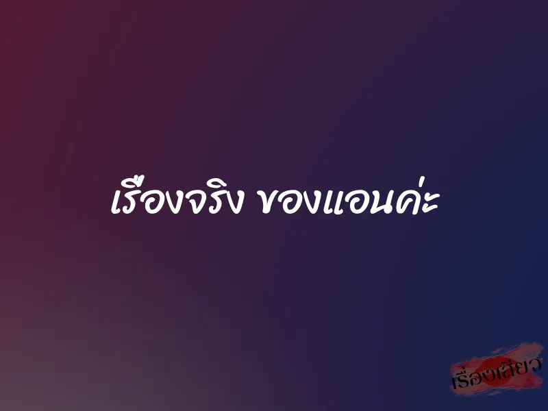 เรื่องจริง ของแอนค่ะ 1 เรื่องจริง ของแอนค่ะ
