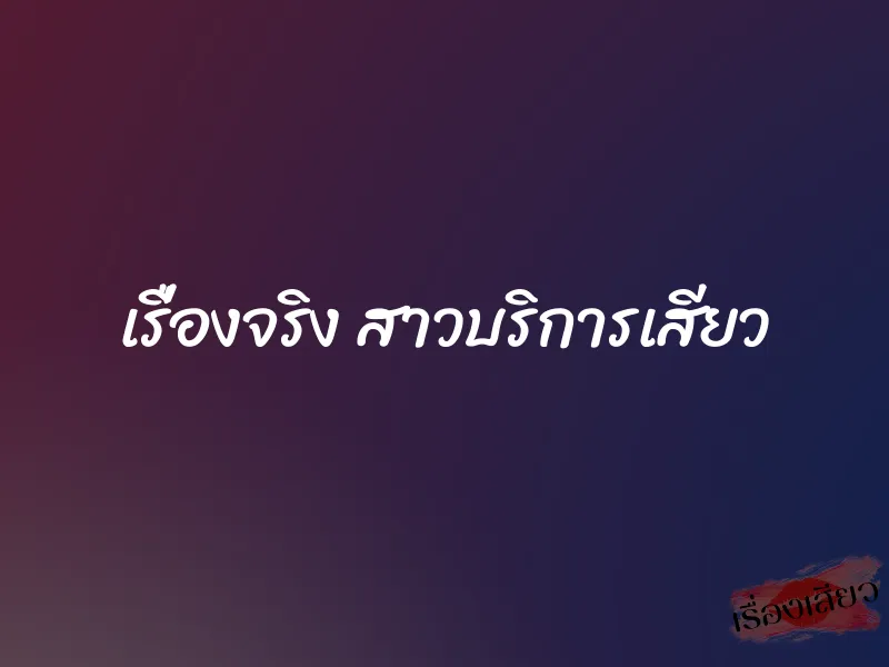 เรื่องจริง สาวบริการเสียว 1 เรื่องจริง สาวบริการเสียว