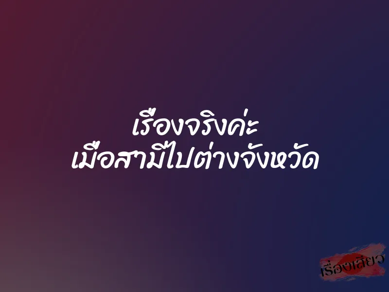 เรื่องจริงค่ะ เมื่อสามีไปต่างจังหวัด 5 เรื่องจริงค่ะ เมื่อสามีไปต่างจังหวัด