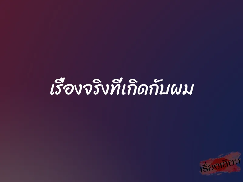 เรื่องจริงที่เกิดกับผม 1 เรื่องจริงที่เกิดกับผม