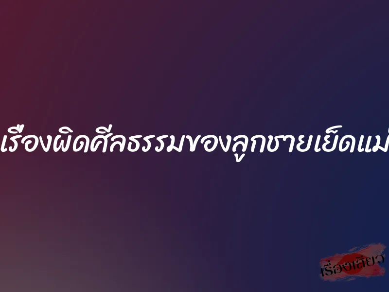 เรื่องผิดศีลธรรมของลูกชายเย็ดแม่ 1 เรื่องผิดศีลธรรมของลูกชายเย็ดแม่