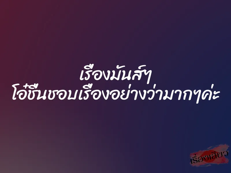 เรื่องมันส์ๆ โอ๋ชื่นชอบเรื่องอย่างว่ามากๆค่ะ 1 เรื่องมันส์ๆ โอ๋ชื่นชอบเรื่องอย่างว่ามากๆค่ะ