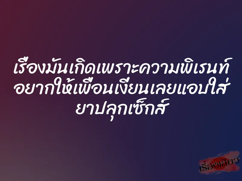 เรื่องมันเกิดเพราะความพิเรนท์ อยากให้เพื่อนเงี่ยนเลยแอบใส่ ยาปลุกเซ็กส์ 1 เรื่องมันเกิดเพราะความพิเรนท์ อยากให้เพื่อนเงี่ยนเลยแอบใส่ ยาปลุกเซ็กส์