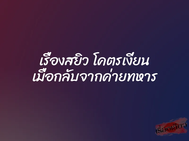 เรื่องสยิว โคตรเงี่ยน เมื่อกลับจากค่ายทหาร 1 เรื่องสยิว โคตรเงี่ยน เมื่อกลับจากค่ายทหาร