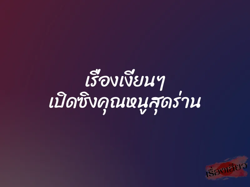 เรื่องเงี่ยนๆ เปิดซิงคุณหนูสุดร่าน 1 เรื่องเงี่ยนๆ เปิดซิงคุณหนูสุดร่าน