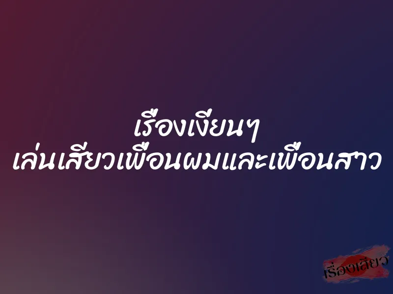 เรื่องเงี่ยนๆ เล่นเสียวเพื่อนผมและเพื่อนสาว 1 เรื่องเงี่ยนๆ เล่นเสียวเพื่อนผมและเพื่อนสาว