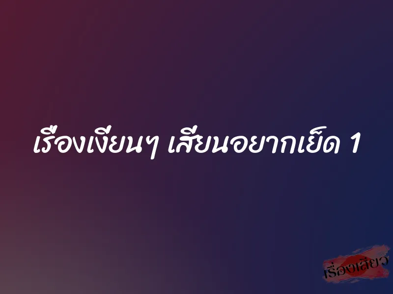เรื่องเงี่ยนๆ เสี่ยนอยากเย็ด 1 1 เรื่องเงี่ยนๆ เสี่ยนอยากเย็ด 1