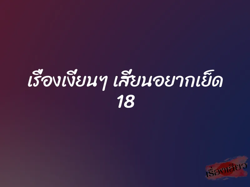 เรื่องเงี่ยนๆ เสี่ยนอยากเย็ด 18 1 เรื่องเงี่ยนๆ เสี่ยนอยากเย็ด 18