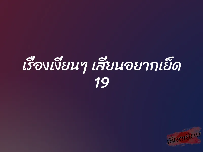 เรื่องเงี่ยนๆ เสี่ยนอยากเย็ด 19 1 เรื่องเงี่ยนๆ เสี่ยนอยากเย็ด 19