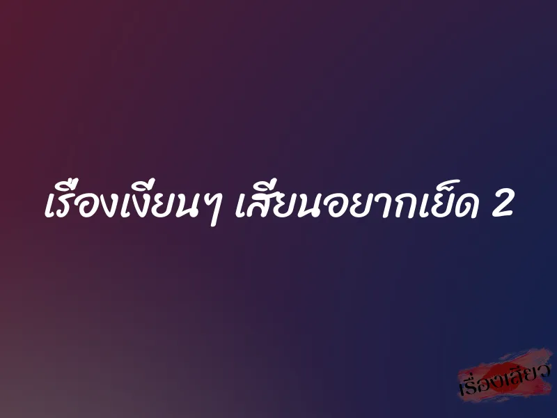 เรื่องเงี่ยนๆ เสี่ยนอยากเย็ด 2 1 เรื่องเงี่ยนๆ เสี่ยนอยากเย็ด 2