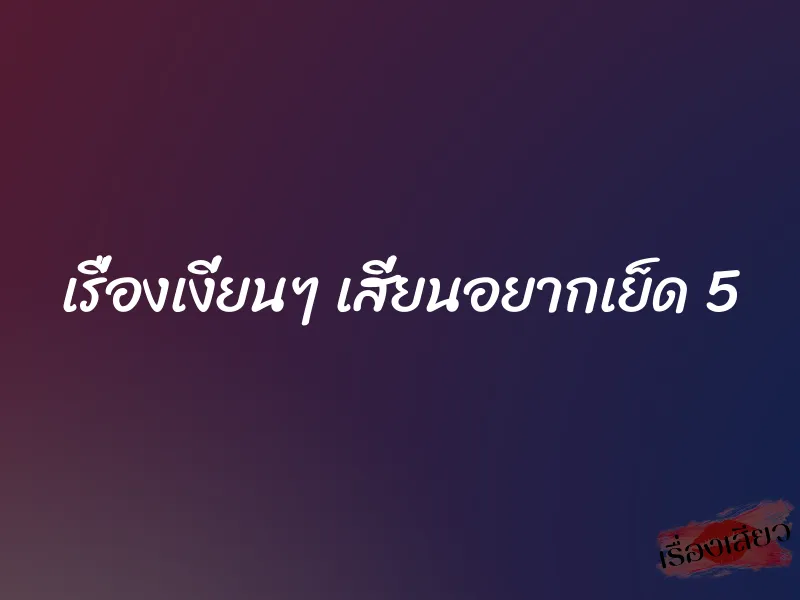 เรื่องเงี่ยนๆ เสี่ยนอยากเย็ด 5 1 เรื่องเงี่ยนๆ เสี่ยนอยากเย็ด 5