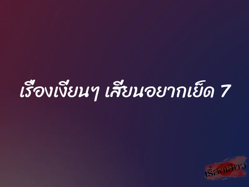เรื่องเงี่ยนๆ เสี่ยนอยากเย็ด 7 1 เรื่องเงี่ยนๆ เสี่ยนอยากเย็ด 7
