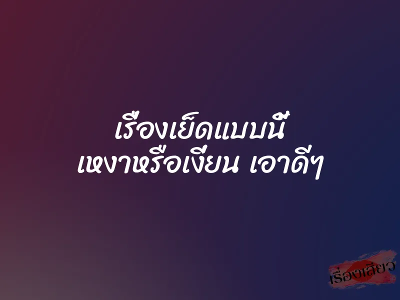 เรื่องเย็ดแบบนี้ เหงาหรือเงี่ยน เอาดีๆ 10 เรื่องเย็ดแบบนี้ เหงาหรือเงี่ยน เอาดีๆ