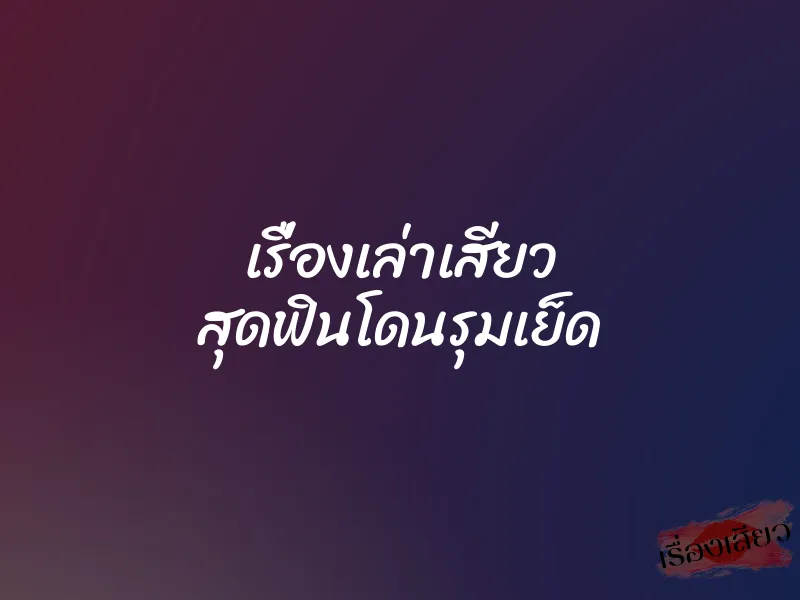 เรื่องเล่าเสียว สุดฟินโดนรุมเย็ด 1 เรื่องเล่าเสียว สุดฟินโดนรุมเย็ด