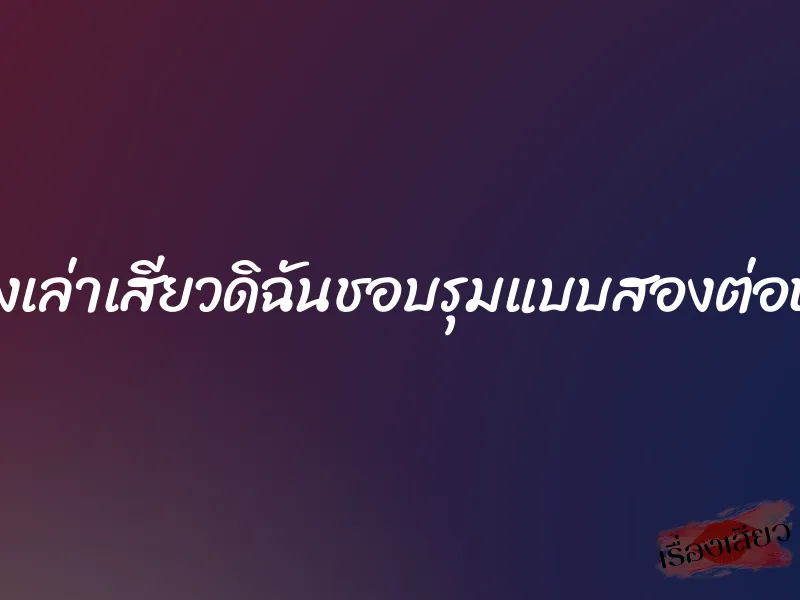 เรื่องเล่าเสียวดิฉันชอบรุมแบบสองต่อหนึ่ง 6 เรื่องเล่าเสียวดิฉันชอบรุมแบบสองต่อหนึ่ง