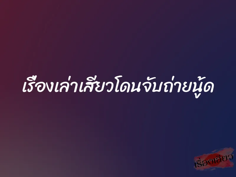 เรื่องเล่าเสียวโดนจับถ่ายนู้ด 2 เรื่องเล่าเสียวโดนจับถ่ายนู้ด