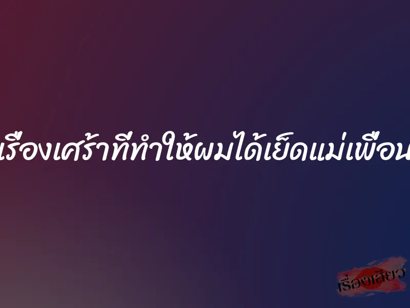 เรื่องเศร้าที่ทำให้ผมได้เย็ดแม่เพื่อน 1 เรื่องเศร้าที่ทำให้ผมได้เย็ดแม่เพื่อน