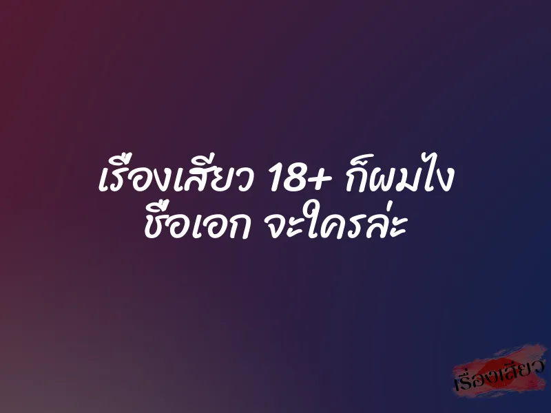 เรื่องเสียว 18+ ก็ผมไง ชื่อเอก จะใครล่ะ 8 เรื่องเสียว 18+ ก็ผมไง ชื่อเอก จะใครล่ะ
