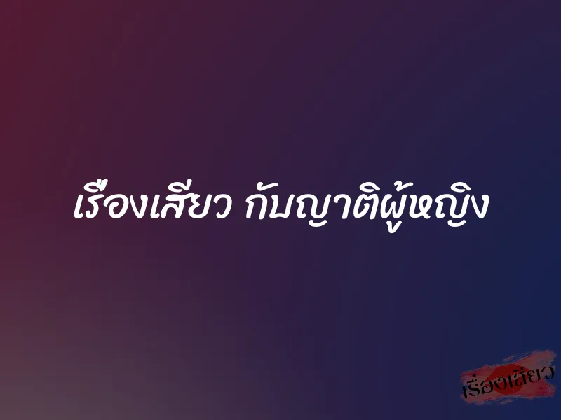 เรื่องเสียว กับญาติผู้หญิง 1 เรื่องเสียว กับญาติผู้หญิง
