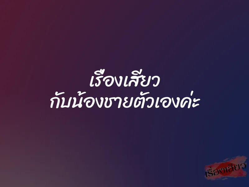 เรื่องเสียว กับน้องชายตัวเองค่ะ 1 เรื่องเสียว กับน้องชายตัวเองค่ะ