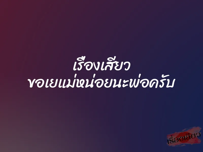 เรื่องเสียว ขอเยแม่หน่อยนะพ่อครับ 1 เรื่องเสียว ขอเยแม่หน่อยนะพ่อครับ
