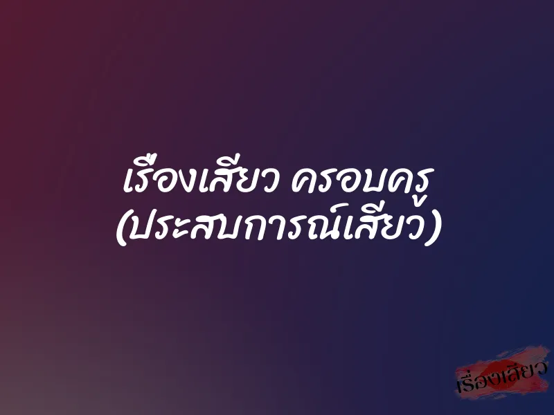 เรื่องเสียว ครอบครู (ประสบการณ์เสียว) 8 เรื่องเสียว ครอบครู (ประสบการณ์เสียว)