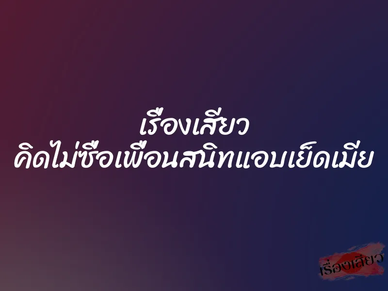 เรื่องเสียว คิดไม่ซื่อเพื่อนสนิทแอบเย็ดเมีย 1 เรื่องเสียว คิดไม่ซื่อเพื่อนสนิทแอบเย็ดเมีย