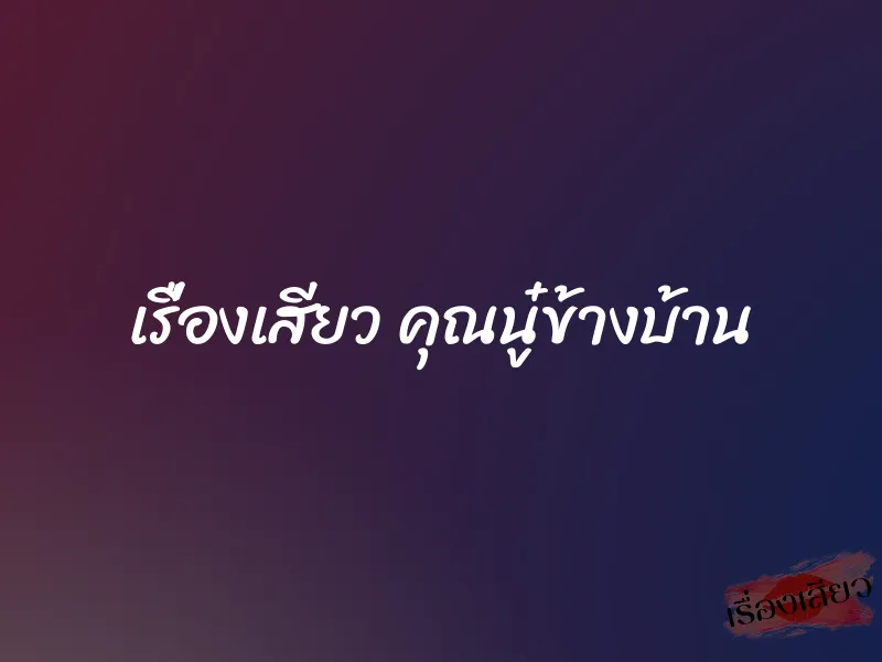 เรื่องเสียว คุณนู๋ข้างบ้าน 1 เรื่องเสียว คุณนู๋ข้างบ้าน