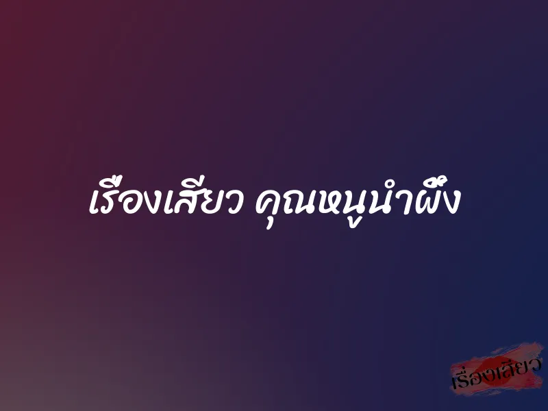 เรื่องเสียว คุณหนูนำผึ้ง 1 เรื่องเสียว คุณหนูนำผึ้ง
