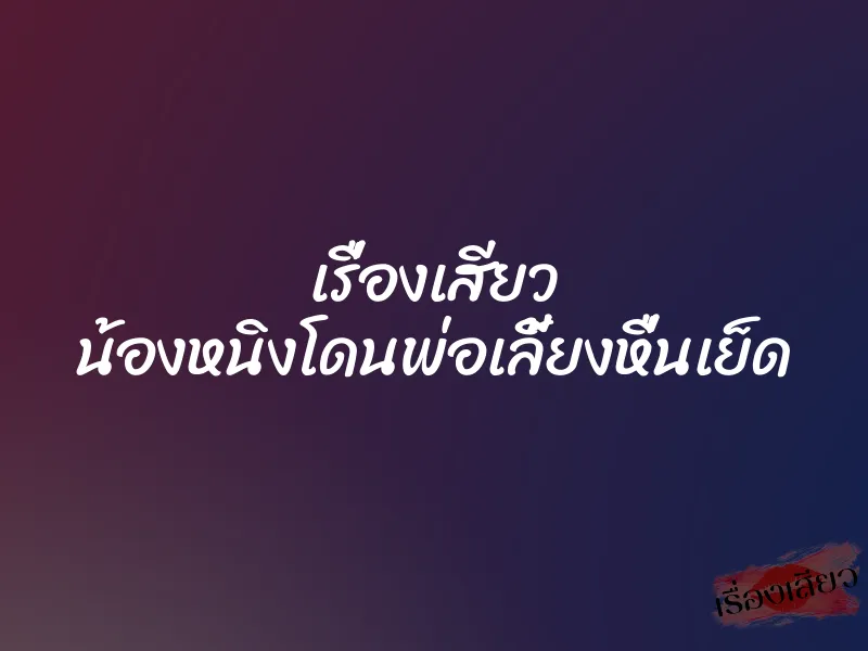 เรื่องเสียว น้องหนิงโดนพ่อเลี้ยงหื่นเย็ด 1 เรื่องเสียว น้องหนิงโดนพ่อเลี้ยงหื่นเย็ด