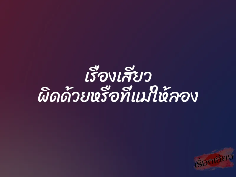 เรื่องเสียว ผิดด้วยหรือที่แม่ให้ลอง 1 เรื่องเสียว ผิดด้วยหรือที่แม่ให้ลอง