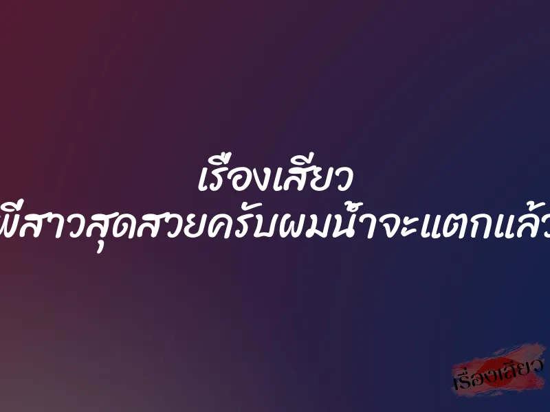 เรื่องเสียว พี่สาวสุดสวยครับผมน้ำจะแตกแล้ว 1 เรื่องเสียว พี่สาวสุดสวยครับผมน้ำจะแตกแล้ว