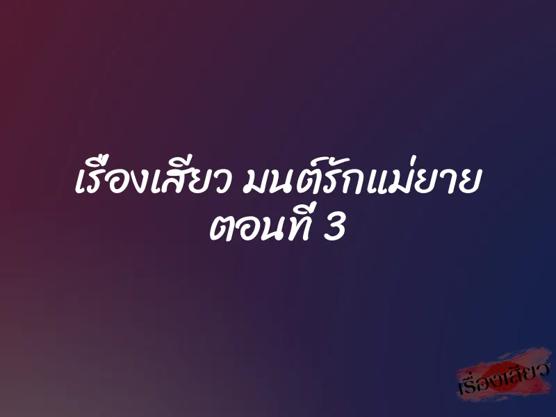 เรื่องเสียว มนต์รักแม่ยาย ตอนที่ 3 1 เรื่องเสียว มนต์รักแม่ยาย ตอนที่ 3