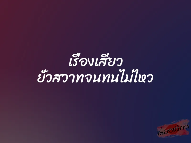 เรื่องเสียว ยั่วสวาทจนทนไม่ไหว 1 เรื่องเสียว ยั่วสวาทจนทนไม่ไหว
