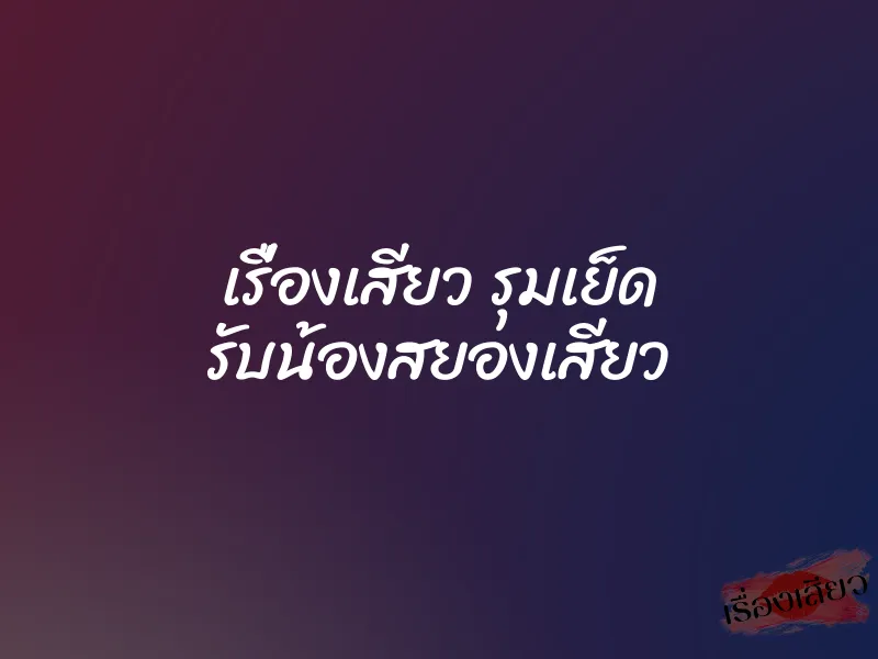 เรื่องเสียว รุมเย็ด รับน้องสยองเสียว 1 เรื่องเสียว รุมเย็ด รับน้องสยองเสียว